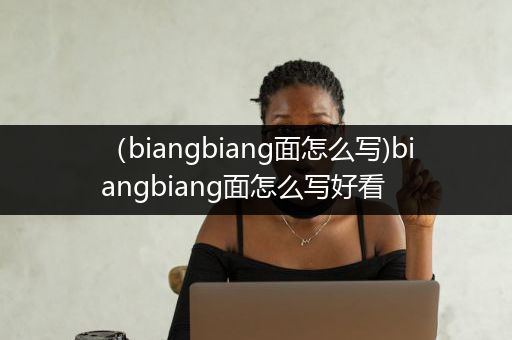 （biangbiang面怎么写)biangbiang面怎么写好看